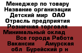 Менеджер по товару › Название организации ­ Детский мир, ОАО › Отрасль предприятия ­ Розничная торговля › Минимальный оклад ­ 25 000 - Все города Работа » Вакансии   . Амурская обл.,Бурейский р-н